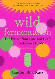 Title: Wild Fermentation: The Flavor, Nutrition, and Craft of Live-Culture Foods, 2nd Edition, Author: Sandor Ellix Katz