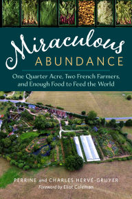 Title: Miraculous Abundance: One Quarter Acre, Two French Farmers, and Enough Food to Feed the World, Author: Perrine Herve-Gruyer