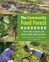 Title: The Community Food Forest Handbook: How to Plan, Organize, and Nurture Edible Gathering Places, Author: Catherine Bukowski
