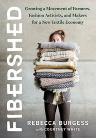Title: Fibershed: Growing a Movement of Farmers, Fashion Activists, and Makers for a New Textile Economy, Author: Rebecca Burgess