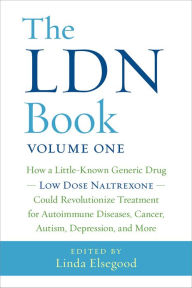 Title: The LDN Book: How a Little-Known Generic Drug - Low Dose Naltrexone - Could Revolutionize Treatment for Autoimmune Diseases, Cancer, Autism, Depression, and More, Author: Linda Elsegood