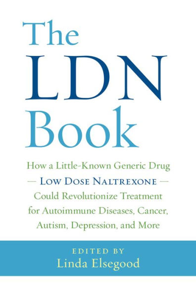 The LDN Book: How a Little-Known Generic Drug -- Low Dose Naltrexone -- Could Revolutionize Treatment for Autoimmune Diseases, Cancer, Autism, Depression, and More