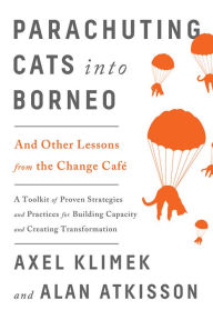 Title: Parachuting Cats into Borneo: And Other Lessons from the Change Café, Author: Axel Klimek