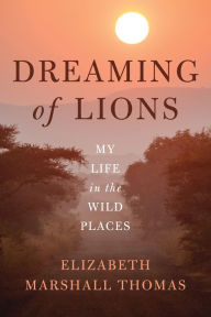 Title: Dreaming of Lions: My Life in the Wild Places, Author: Elizabeth Marshall Thomas
