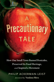 Title: A Precautionary Tale: How One Small Town Banned Pesticides, Preserved Its Food Heritage, and Inspired a Movement, Author: Philip Ackerman-Leist