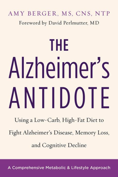 The Alzheimer's Antidote: Using a Low-Carb, High-Fat Diet to Fight Disease, Memory Loss, and Cognitive Decline