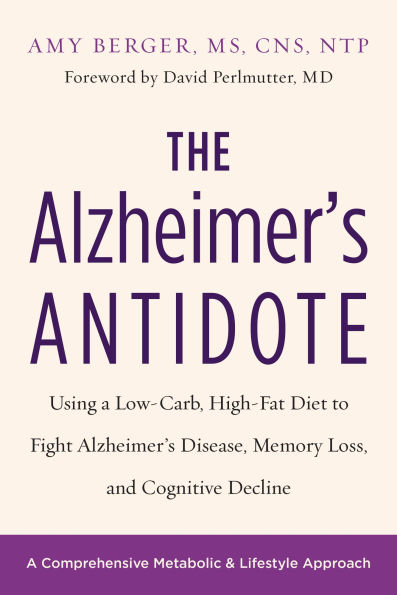 The Alzheimer's Antidote: Using a Low-Carb, High-Fat Diet to Fight Alzheimerâ?Ts Disease, Memory Loss, and Cognitive Decline