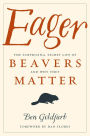 Eager: The Surprising, Secret Life of Beavers and Why They Matter