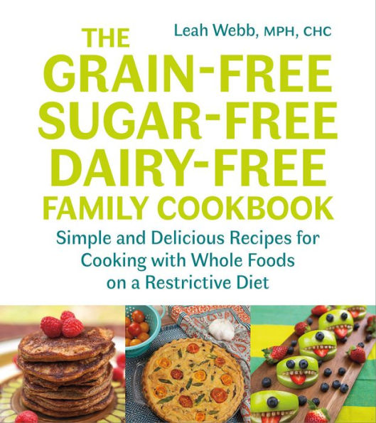 The Grain-Free, Sugar-Free, Dairy-Free Family Cookbook: Simple and Delicious Recipes for Cooking with Whole Foods on a Restrictive Diet