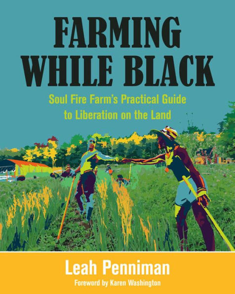 Farming While Black: Soul Fire Farm's Practical Guide to Liberation on the Land