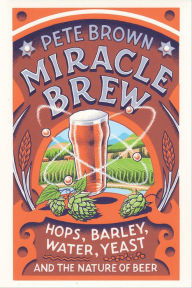 Title: Miracle Brew: Hops, Barley, Water, Yeast and the Nature of Beer, Author: Pete Brown