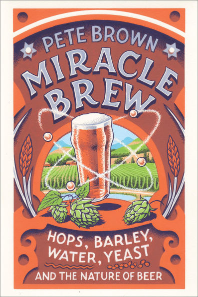 Miracle Brew: Hops, Barley, Water, Yeast and the Nature of Beer