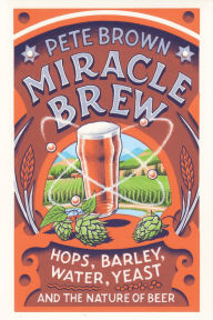 Title: Miracle Brew: Hops, Barley, Water, Yeast and the Nature of Beer, Author: Pete Brown