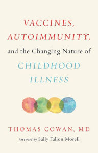 Downloads free books google books Vaccines, Autoimmunity, and the Changing Nature of Childhood Illness by Thomas Cowan MD, Sally Fallon Morell 9781603587785 