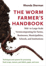 Ebook downloads free ipad The Worm Farmer's Handbook: Mid- to Large-Scale Vermicomposting for Farms, Businesses, Municipalities, Schools, and Institutions  9781603587792 (English literature) by Rhonda Sherman