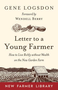 Title: Letter to a Young Farmer: How to Live Richly Without Wealth on the New Garden Farm, Author: Gene Logsdon