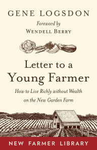 Title: Letter to a Young Farmer: How to Live Richly without Wealth on the New Garden Farm, Author: Gene Logsdon