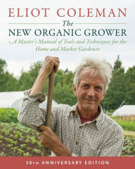 Free downloadable ebooks list The New Organic Grower, 3rd Edition: A Master's Manual of Tools and Techniques for the Home and Market Gardener, 30th Anniversary Edition CHM 9781603588171 English version by Eliot Coleman