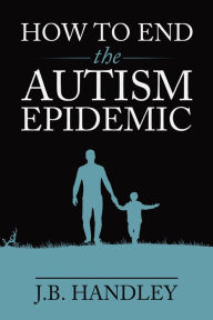 Title: How to End the Autism Epidemic, Author: J.B. Handley