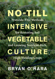 Book downloads for mp3 No-Till Intensive Vegetable Culture: Pesticide-Free Methods for Restoring Soil and Growing Nutrient-Rich, High-Yielding Crops by Bryan O'Hara RTF 9781603588539