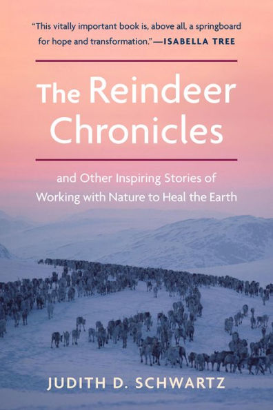 the Reindeer Chronicles: And Other Inspiring Stories of Working with Nature to Heal Earth