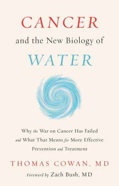 Cancer and the New Biology of Water: Why the War on Cancer Has Failed and What That Means for More Effective Prevention and Treatment