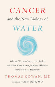 Title: Cancer and the New Biology of Water, Author: Thomas Cowan MD