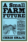 A Small Farm Future: Making the Case for a Society Built Around Local Economies, Self-Provisioning, Agricultural Diversity and a Shared Earth