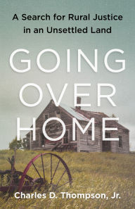 Title: Going Over Home: A Search for Rural Justice in an Unsettled Land, Author: Jr.
