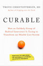 Curable: How an Unlikely Group of Radical Innovators Is Trying to Transform our Health Care System