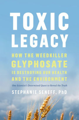 Toxic Legacy: How the Weedkiller Glyphosate Is Destroying Our Health and  the Environment by Stephanie Seneff, Hardcover | Barnes &amp; Noble®