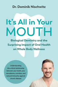 Title: It's All in Your Mouth: Biological Dentistry and the Surprising Impact of Oral Health on Whole Body Wellness, Author: Dominik Nischwitz