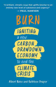 Title: Burn: Igniting a New Carbon Drawdown Economy to End the Climate Crisis, Author: Albert Bates