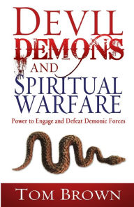 Title: Devil, Demons, and Spiritual Warfare: The Power to Engage and Defeat Demonic Forces, Author: Tom Brown