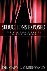 Title: Seductions Exposed: The Spiritual Dynamics of Relationships, Author: Gary L. Greenwald