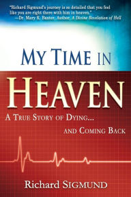 Title: My Time in Heaven: One Man's Remarkable Story of Dying and Coming Back, Author: Richard Sigmund