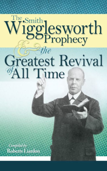 the Smith Wigglesworth Prophecy and Greatest Revival of All Time