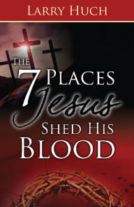 Title: 7 Places Jesus Shed His Blood, Author: Larry Huch