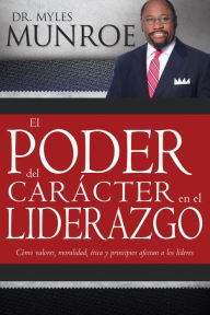 Title: El poder del carácter en el liderazgo: Como valores, moralidad, etica y principios afectan a los lideres, Author: Myles Munroe