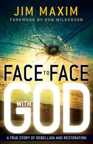 Title: Face to Face with God: A True Story of Rebellion and Restoration, Author: Jim Maxim