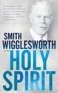 Title: Smith Wigglesworth on the Holy Spirit, Author: Smith Wigglesworth