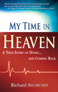 Title: My Time in Heaven: One Man's Remarkable Story of Dying and Coming Back, Author: Richard Sigmund