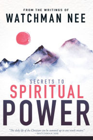 Title: Secrets to Spiritual Power: From the Writings of Watchman Nee, Author: Watchman Nee