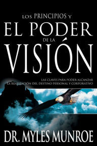 Title: Los Los principios y el poder de la visión: Las claves para poder alcanzar la realizacion del destino personal y corporativo, Author: Myles Munroe