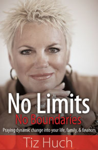 Title: No Limits, No Boundaries: Praying Dynamic Change into Your Life, Family, and Finances, Author: Tiz Huch