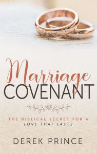 Title: Marriage Covenant: The Biblical Secret for a Love That Lasts, Author: Derek Prince