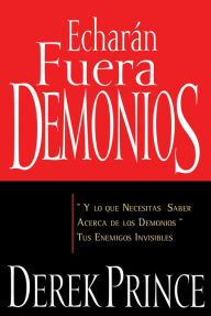 Title: Echarán fuera demonios: y lo que necesitas saber acerca de los demonios, tus enemigos invisibles, Author: Derek Prince