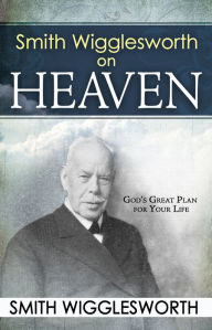Title: Smith Wigglesworth on Heaven, Author: Smith Wigglesworth