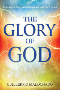 Title: Glory Of God: Experience a Supernatural Encounter with His Presence, Author: Guillermo Maldonado