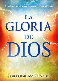 Title: La Gloria de Dios: Experimente un encuentro sobrenatural con su presencia, Author: Guillermo Maldonado